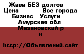 Живи БЕЗ долгов ! › Цена ­ 1 000 - Все города Бизнес » Услуги   . Амурская обл.,Мазановский р-н